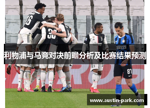 利物浦与马竞对决前瞻分析及比赛结果预测