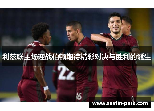 利兹联主场迎战伯顿期待精彩对决与胜利的诞生