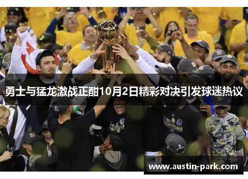 勇士与猛龙激战正酣10月2日精彩对决引发球迷热议