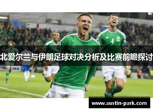 北爱尔兰与伊朗足球对决分析及比赛前瞻探讨