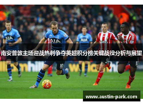 南安普敦主场迎战热刺争夺英超积分榜关键战役分析与展望