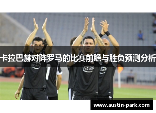卡拉巴赫对阵罗马的比赛前瞻与胜负预测分析