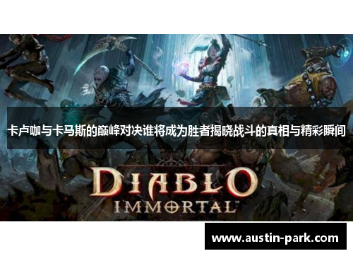 卡卢咖与卡马斯的巅峰对决谁将成为胜者揭晓战斗的真相与精彩瞬间