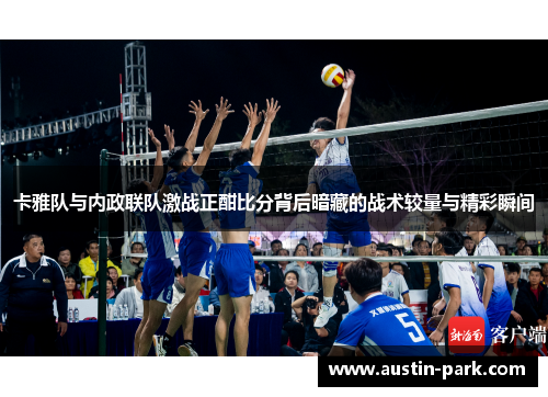 卡雅队与内政联队激战正酣比分背后暗藏的战术较量与精彩瞬间