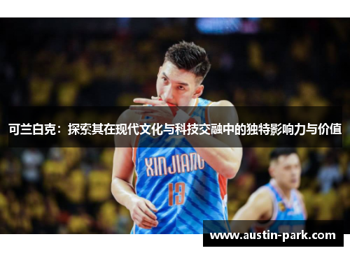 可兰白克：探索其在现代文化与科技交融中的独特影响力与价值