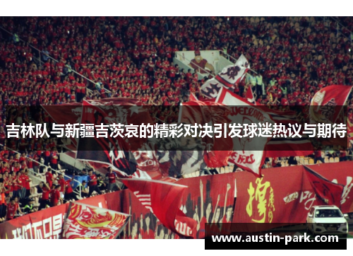 吉林队与新疆吉茨哀的精彩对决引发球迷热议与期待