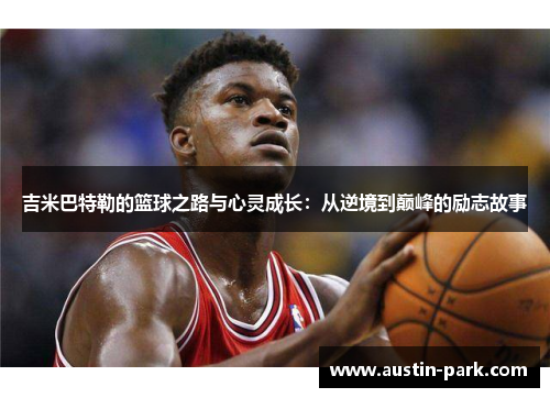 吉米巴特勒的篮球之路与心灵成长：从逆境到巅峰的励志故事
