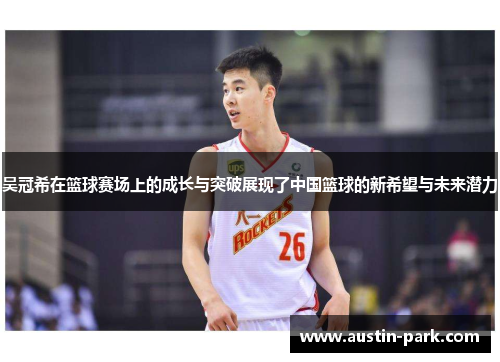 吴冠希在篮球赛场上的成长与突破展现了中国篮球的新希望与未来潜力
