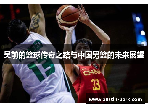 吴前的篮球传奇之路与中国男篮的未来展望