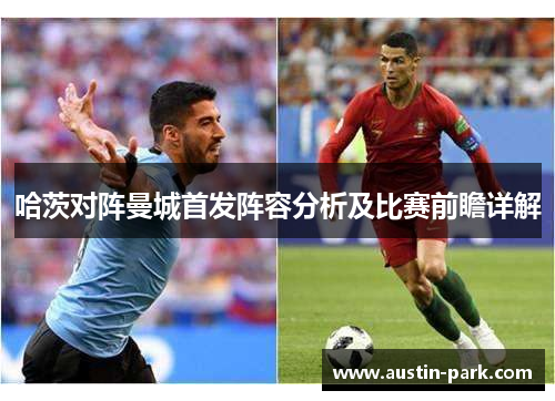 哈茨对阵曼城首发阵容分析及比赛前瞻详解