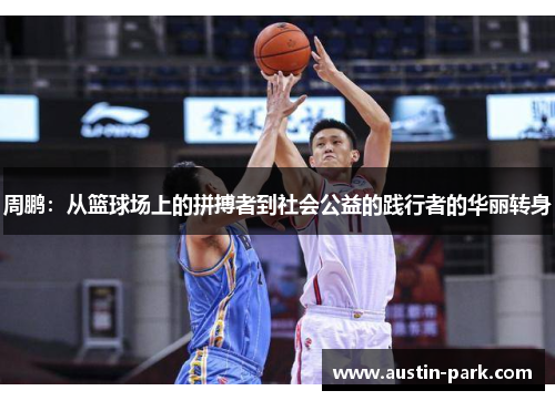 周鹏：从篮球场上的拼搏者到社会公益的践行者的华丽转身