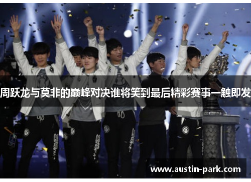 周跃龙与莫非的巅峰对决谁将笑到最后精彩赛事一触即发