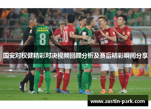 国安对权健精彩对决视频回顾分析及赛后精彩瞬间分享