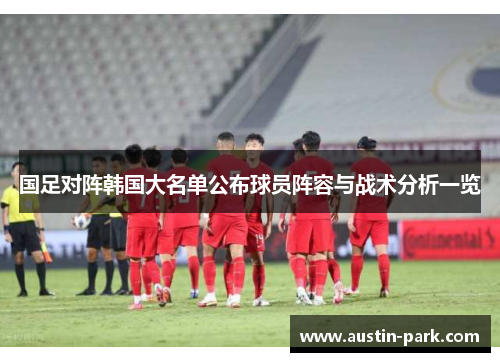 国足对阵韩国大名单公布球员阵容与战术分析一览