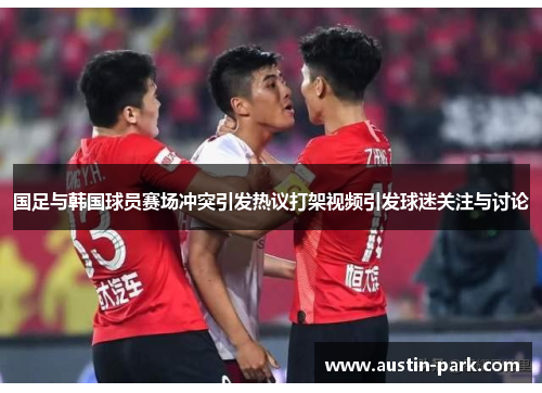 国足与韩国球员赛场冲突引发热议打架视频引发球迷关注与讨论