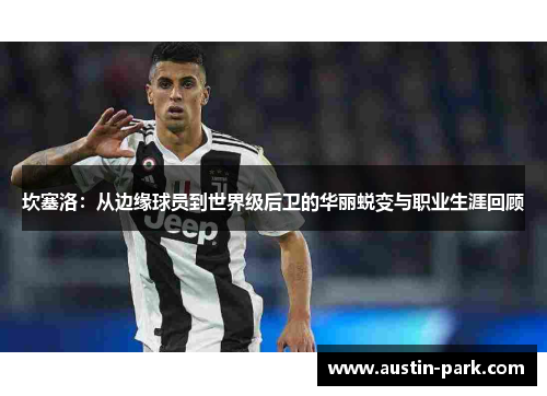 坎塞洛：从边缘球员到世界级后卫的华丽蜕变与职业生涯回顾