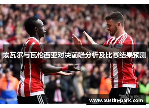 埃瓦尔与瓦伦西亚对决前瞻分析及比赛结果预测