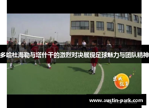 多哈杜海勒与塔什干的激烈对决展现足球魅力与团队精神