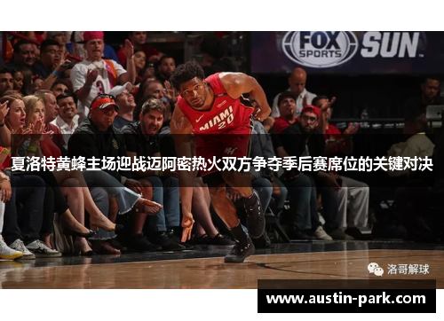 夏洛特黄蜂主场迎战迈阿密热火双方争夺季后赛席位的关键对决