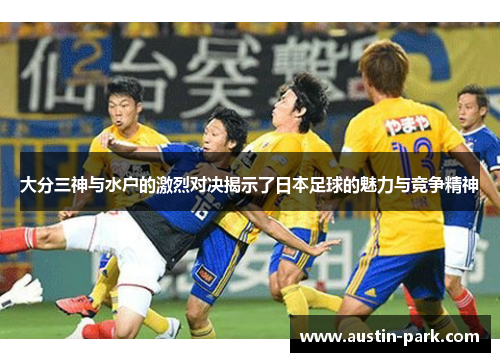 大分三神与水户的激烈对决揭示了日本足球的魅力与竞争精神