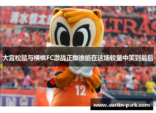 大宫松鼠与横槟FC激战正酣谁能在这场较量中笑到最后