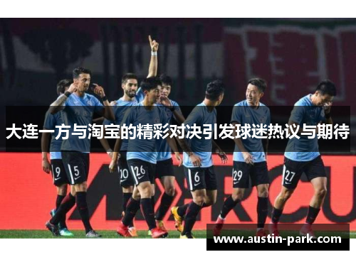 大连一方与淘宝的精彩对决引发球迷热议与期待