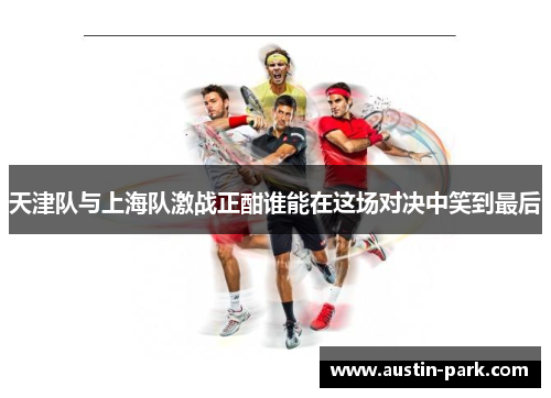 天津队与上海队激战正酣谁能在这场对决中笑到最后