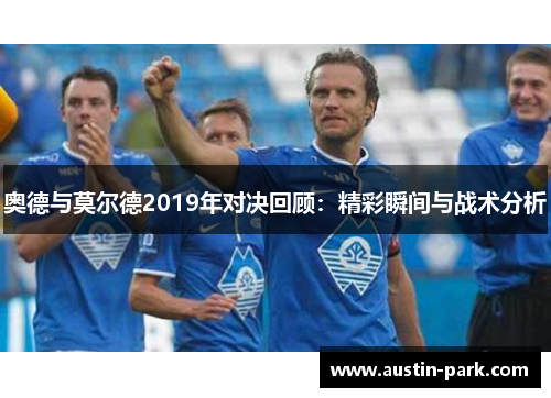 奥德与莫尔德2019年对决回顾：精彩瞬间与战术分析