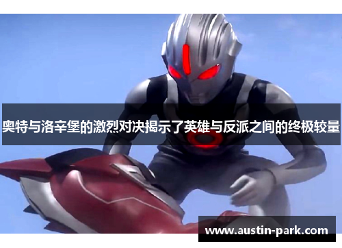 奥特与洛辛堡的激烈对决揭示了英雄与反派之间的终极较量