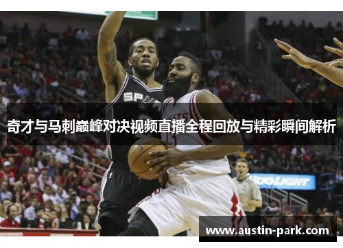 奇才与马刺巅峰对决视频直播全程回放与精彩瞬间解析