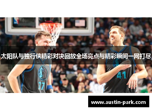 太阳队与独行侠精彩对决回放全场亮点与精彩瞬间一网打尽