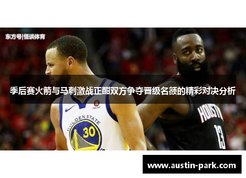 季后赛火箭与马刺激战正酣双方争夺晋级名额的精彩对决分析