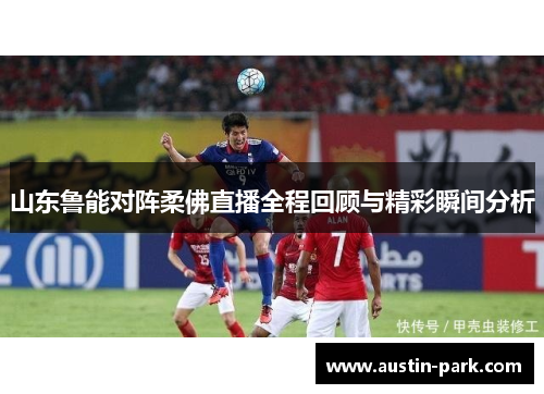 山东鲁能对阵柔佛直播全程回顾与精彩瞬间分析