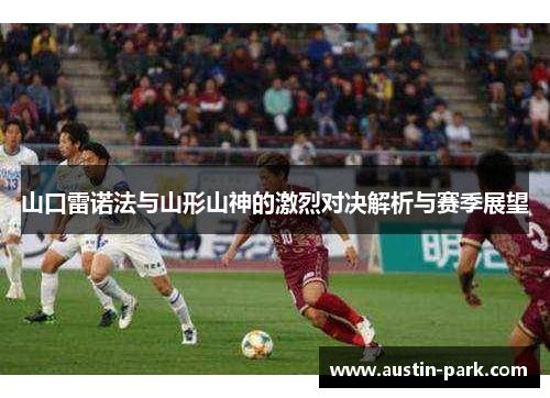 山口雷诺法与山形山神的激烈对决解析与赛季展望