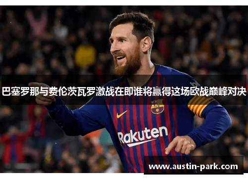 巴塞罗那与费伦茨瓦罗激战在即谁将赢得这场欧战巅峰对决