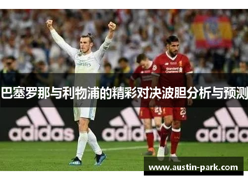 巴塞罗那与利物浦的精彩对决波胆分析与预测
