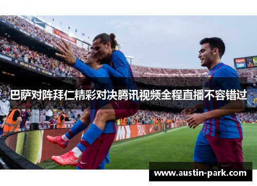 巴萨对阵拜仁精彩对决腾讯视频全程直播不容错过