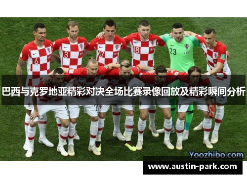 巴西与克罗地亚精彩对决全场比赛录像回放及精彩瞬间分析