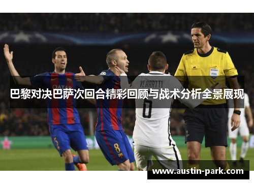 巴黎对决巴萨次回合精彩回顾与战术分析全景展现