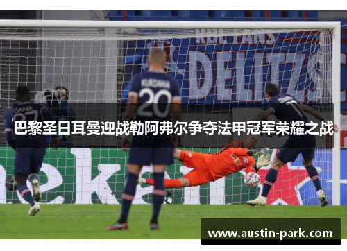 巴黎圣日耳曼迎战勒阿弗尔争夺法甲冠军荣耀之战