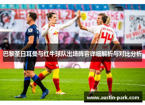 巴黎圣日耳曼与红牛球队出场阵容详细解析与对比分析