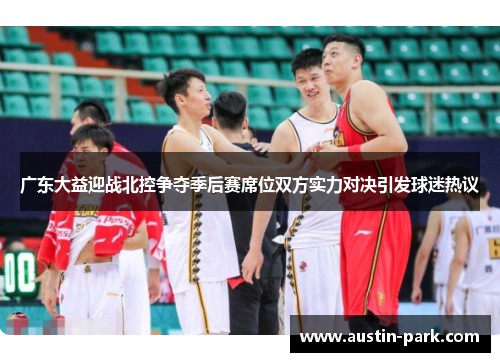 广东大益迎战北控争夺季后赛席位双方实力对决引发球迷热议