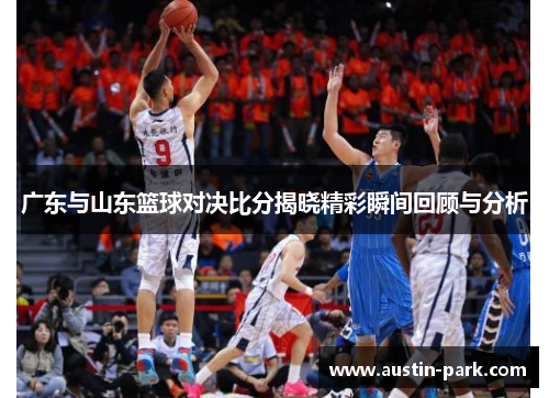 广东与山东篮球对决比分揭晓精彩瞬间回顾与分析