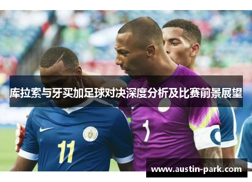 库拉索与牙买加足球对决深度分析及比赛前景展望