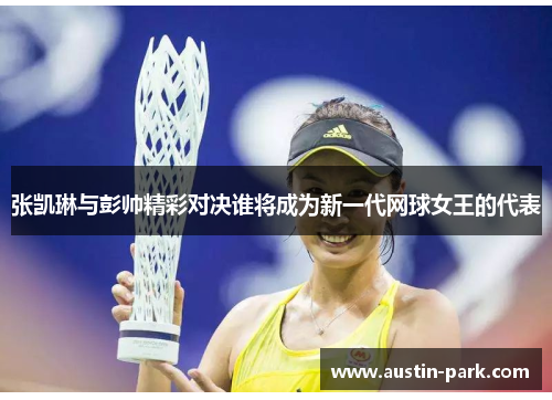 张凯琳与彭帅精彩对决谁将成为新一代网球女王的代表