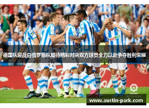德国队迎战白俄罗斯队期待精彩对决双方球员全力以赴争夺胜利荣耀
