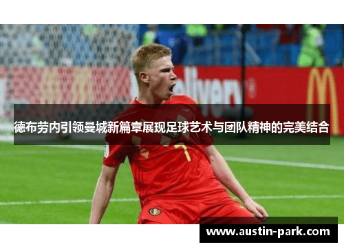 德布劳内引领曼城新篇章展现足球艺术与团队精神的完美结合