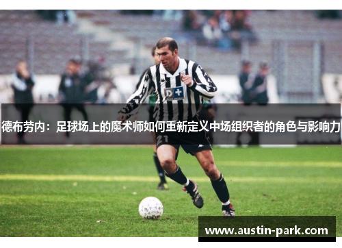 德布劳内：足球场上的魔术师如何重新定义中场组织者的角色与影响力
