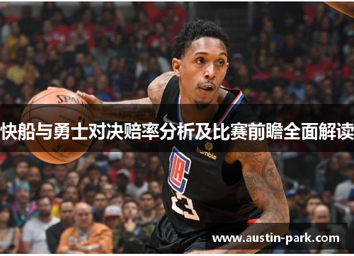 快船与勇士对决赔率分析及比赛前瞻全面解读