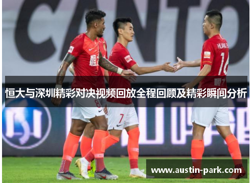 恒大与深圳精彩对决视频回放全程回顾及精彩瞬间分析